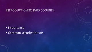 INTRODUCTION TO DATA SECURITY
• Importance
• Common security threats.
 
