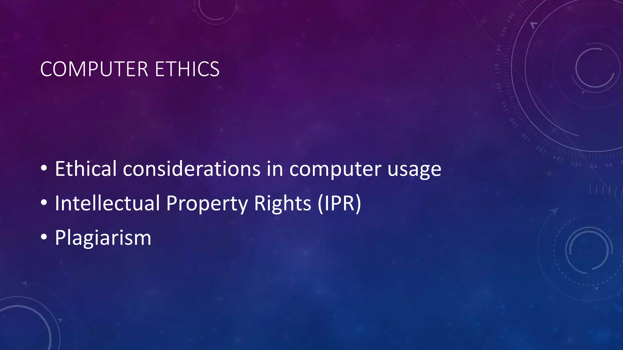 COMPUTER ETHICS
• Ethical considerations in computer usage
• Intellectual Property Rights (IPR)
• Plagiarism
 