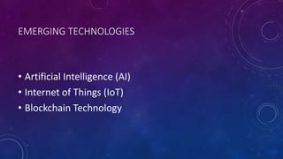 EMERGING TECHNOLOGIES
• Artificial Intelligence (AI)
• Internet of Things (IoT)
• Blockchain Technology
 