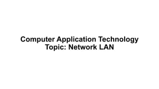 Computer Application Technology
Topic: Network LAN
 