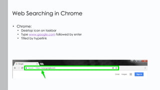 • Chrome:
• Desktop icon on taskbar
• Type www.google.com followed by enter
• Titled by hyperlink
Web Searching in Chrome
 