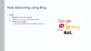 • Bing
• Desktop icon on taskbar
• Type www.bing.com then enter
• Similar to Google
• However, to the right are related searches
Web Searching using Bing
 