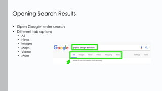 • Open Google- enter search
• Different tab options
• All
• News
• Images
• Maps
• Videos
• More
Opening Search Results
 