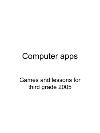 Computer apps
Games and lessons for
third grade 2005
 
