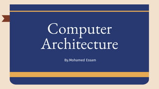 Computer
Architecture
By.Mohamed Essam
 