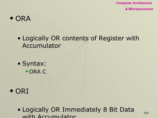 ORA Logically OR contents of Register with Accumulator Syntax: ORA C ORI Logically OR Immediately 8 Bit Data with Accumulator Syntax: ORI D 