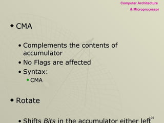 CMA Complements the contents of accumulator No Flags are affected Syntax: CMA Rotate Shifts  Bits  in the accumulator either left or right Compare Compares an 8-bit data with accumulator content 