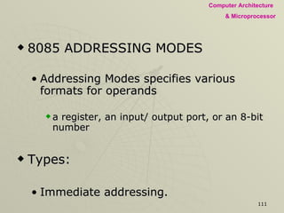 8085 ADDRESSING MODES Addressing Modes specifies various formats for operands  a register, an input/ output port, or an 8-bit number Types: Immediate addressing. Register addressing. Direct addressing. Indirect addressing. 