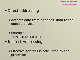 Direct addressing Accepts data from or sends  data to the outside device.  Example:  IN 00H or OUT 01H Indirect Addressing Effective Address is calculated by the processor The contents of the address (and the one following) is used to form a second address where the data is stored 
