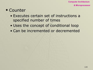 Counter Executes certain set of instructions a specified number of times Uses the concept of conditional loop Can be incremented or decremented 