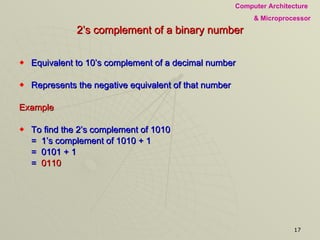 2’s complement of a binary number Equivalent to 10’s complement of a decimal number Represents the negative equivalent of that number Example To find the 2’s complement of 1010 =  1’s complement of 1010 + 1 =  0101 + 1 =  0110 