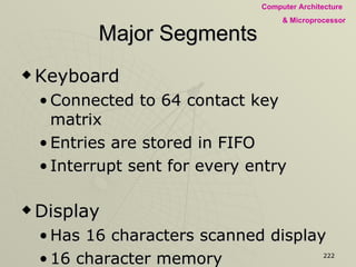 Major Segments Keyboard Connected to 64 contact key matrix Entries are stored in FIFO Interrupt sent for every entry Display Has 16 characters scanned display 16 character memory 
