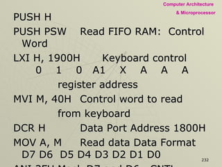 PUSH H PUSH PSW Read FIFO RAM:  Control Word LXI H, 1900H Keyboard control 0  1  0  A1  X  A  A  A register address MVI M, 40H Control word to read from keyboard DCR H Data Port Address 1800H MOV A, M Read data Data Format D7 D6  D5 D4 D3 D2 D1 D0 ANI 3FH Mask D7 and D6.  CNTL  SHFT  ROW COL CNTL, Shift keys are not being used STA IBUFF Store in R/W memory POP PSW POP H RET 