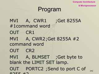 Program MVI A,  CWR1 ;Get 8255A #1command word OUT CR1 MVI A, CWR2 ;Get 8255A #2 command word OUT CR2 MVI A, BLMSET ;Get byte to blank the LIMIT SET lamp. OUT PORTC2 ;Send to port C of 8255 #2 CALL  RALARM ;Reset alarms. CALL  STCNTR0 ;Start counter 0. EI ;Enable interrupts RET ;End of subroutine. 