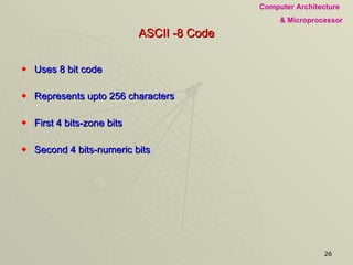 ASCII -8 Code Uses 8 bit code Represents upto 256 characters First 4 bits-zone bits Second 4 bits-numeric bits 