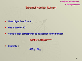 Decimal Number System Uses digits from 0 to 9. Has a base of 10 Value of digit corresponds to its position in the number number X (base) position-1 Example  : 495 10  , 84 10 