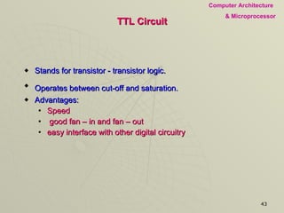 TTL Circuit Stands for transistor - transistor logic.  Operates between cut-off and saturation.   Advantages: Speed good fan – in and fan – out  easy interface with other digital circuitry  