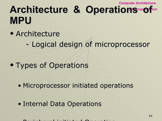 Architecture & Operations of MPU Architecture  - Logical design of microprocessor Types of Operations Microprocessor initiated operations Internal Data Operations Peripheral initiated Operation 