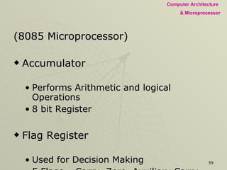 (8085 Microprocessor) Accumulator Performs Arithmetic and logical Operations 8 bit Register Flag Register Used for Decision Making 5 Flags – Carry, Zero, Auxiliary Carry, Sign, Parity Program Status  Word 