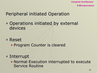 Peripheral initiated Operation Operations initiated by external devices Reset Program Counter is cleared Interrupt Normal Execution interrupted to execute Service Routine Ready Synchronizes MPU operations with Peripherals Hold Peripherals takes Control of Buses 