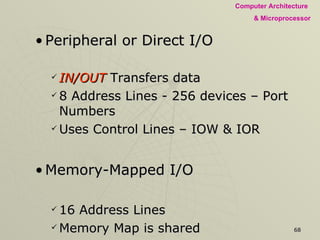 Peripheral or Direct I/O IN/OUT  Transfers data  8 Address Lines - 256 devices – Port Numbers Uses Control Lines – IOW & IOR Memory-Mapped I/O 16 Address Lines  Memory Map is shared Uses Control Lines – MEMW & MEMR 