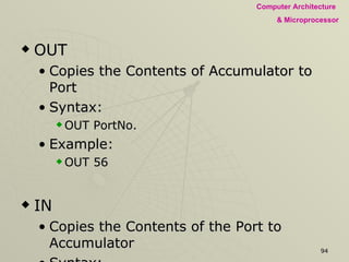 OUT Copies the Contents of Accumulator to Port Syntax: OUT PortNo. Example: OUT 56 IN Copies the Contents of the Port to Accumulator Syntax: IN PortNo. Example: IN 57 