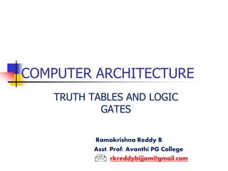 COMPUTER ARCHITECTURE
TRUTH TABLES AND LOGIC
GATES
Ramakrishna Reddy B
Asst. Prof; Avanthi PG College
rkreddybijjam@gmail.com
 