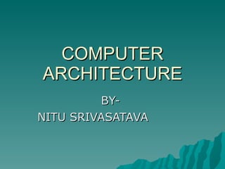 COMPUTER ARCHITECTURE BY-  NITU SRIVASATAVA  