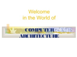 Welcome
 in the World of

  COMPUTER
ARCHITECTURE
 