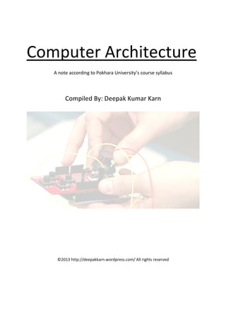 Computer Architecture
A note according to Pokhara University’s course syllabus
Compiled By: Deepak Kumar Karn
©2013 http://deepakkarn.wordpress.com/ All rights reserved
 