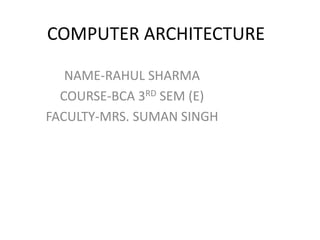 COMPUTER ARCHITECTURE
NAME-RAHUL SHARMA
COURSE-BCA 3RD SEM (E)
FACULTY-MRS. SUMAN SINGH
 