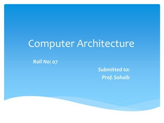 Computer Architecture
Roll No: 07
Submitted to:
Prof. Sohaib
 