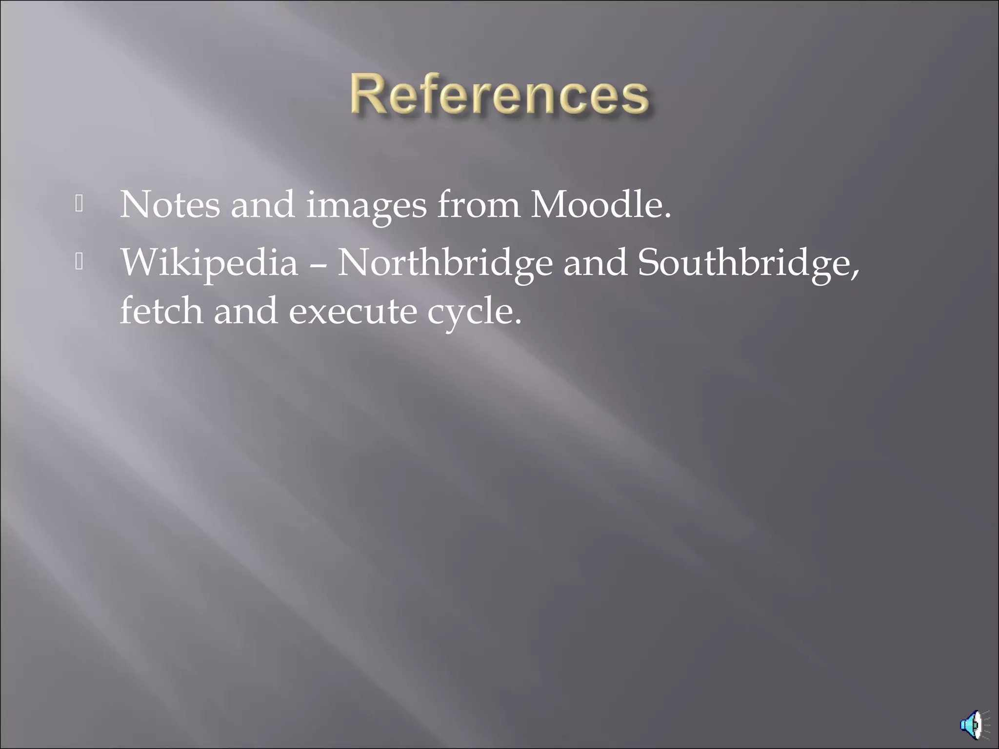  Notes and images from Moodle.
 Wikipedia – Northbridge and Southbridge,
fetch and execute cycle.
 