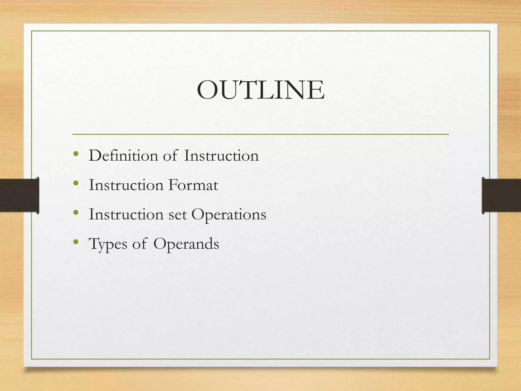 OUTLINE
• Definition of Instruction
• Instruction Format
• Instruction set Operations
• Types of Operands
 