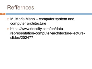 Reffernces
22
 M. Moris Mano – computer system and
computer architecture
 https://www.docsity.com/en/data-
representation-computer-architecture-lecture-
slides/202477
 