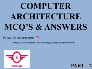 COMPUTER
ARCHITECTURE
MCQ’S & ANSWERS
PART – 2
Follow Us On Instagram:-
https://www.instagram.com/knowledge_center_computer/?hl=en
KCC
 