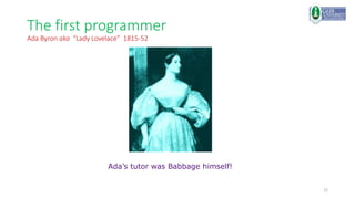 22
The first programmer
Ada Byron aka “Lady Lovelace” 1815-52
Ada’s tutor was Babbage himself!
 