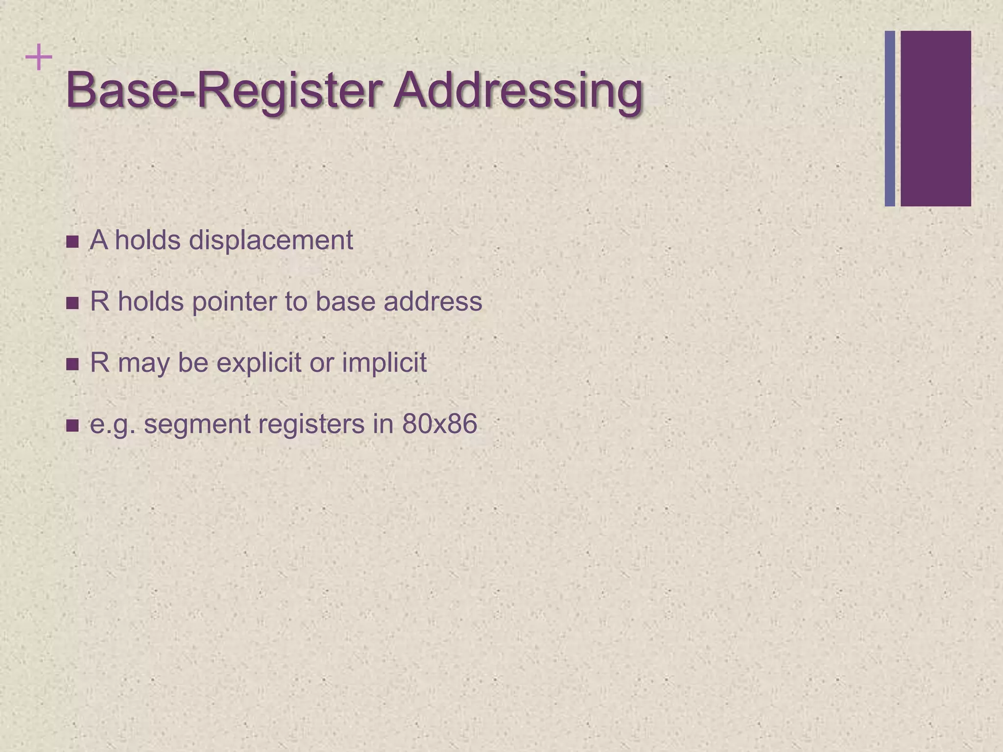 +
Base-Register Addressing
 A holds displacement
 R holds pointer to base address
 R may be explicit or implicit
 e.g. segment registers in 80x86
 