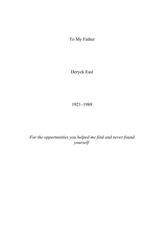To My Father
Deryck East
1921–1989
For the opportunities you helped me find and never found
yourself
 
