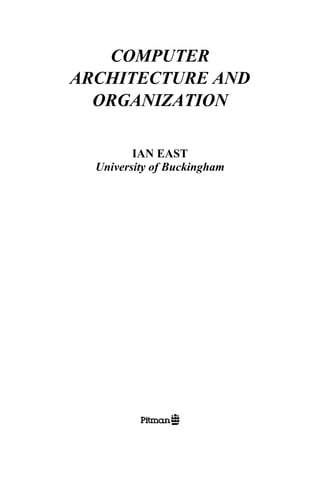 COMPUTER
ARCHITECTURE AND
ORGANIZATION
IAN EAST
University of Buckingham
 