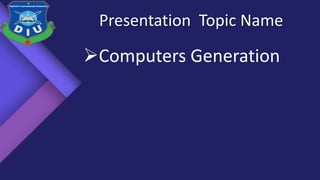 Presentation Topic Name
Computers Generation
 