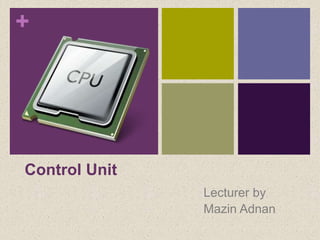 +
Control Unit
Lecturer by
Mazin Adnan
 