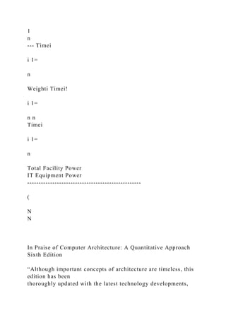 1
n
--- Timei
i 1=
n
Weighti Timei!
i 1=
n n
Timei
i 1=
n
Total Facility Power
IT Equipment Power
--------------------------------------------------
(
N
N
In Praise of Computer Architecture: A Quantitative Approach
Sixth Edition
“Although important concepts of architecture are timeless, this
edition has been
thoroughly updated with the latest technology developments,
 