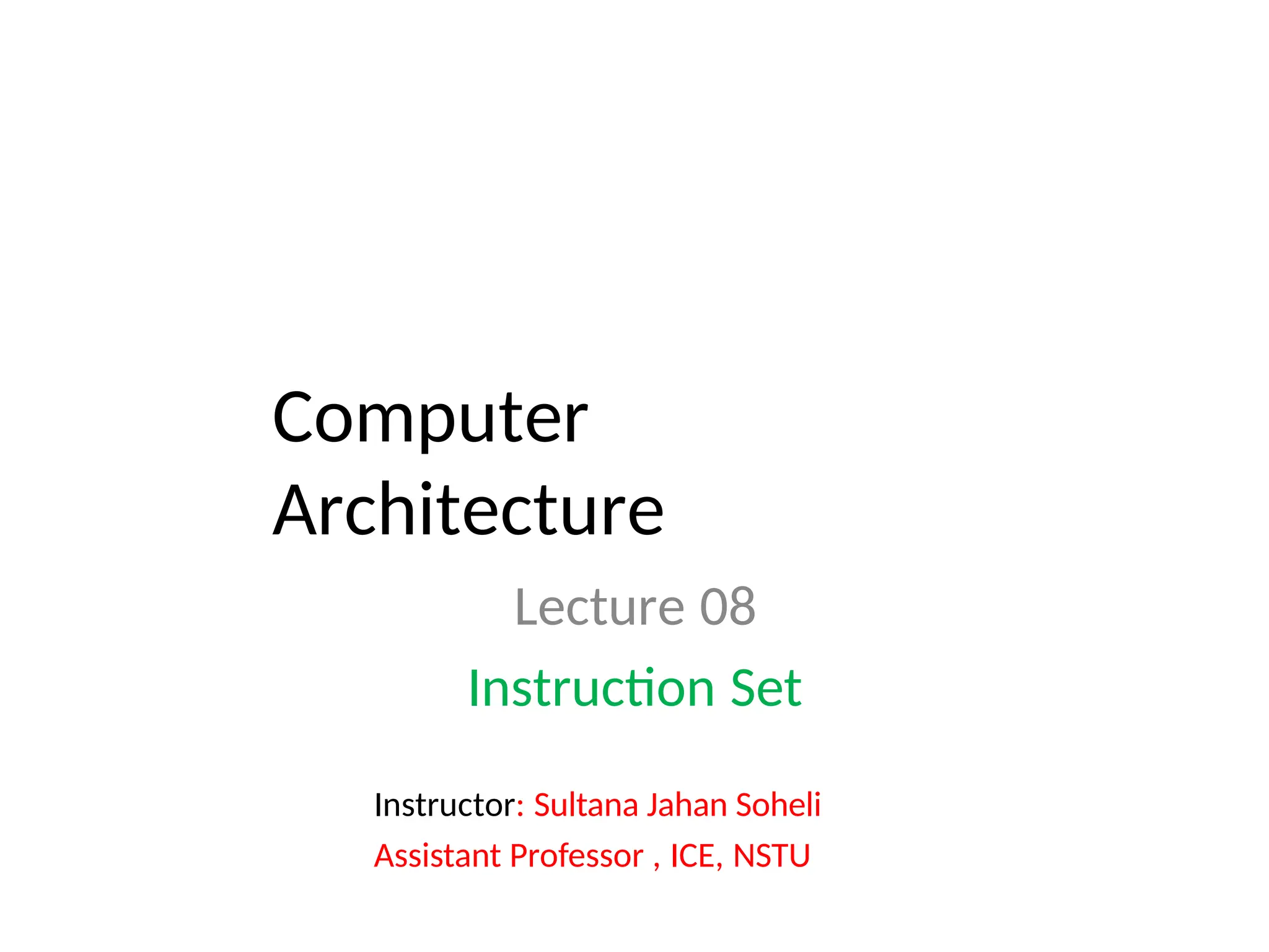 Computer
Architecture
Lecture 08
Instruction Set
Instructor: Sultana Jahan Soheli
Assistant Professor , ICE, NSTU
 