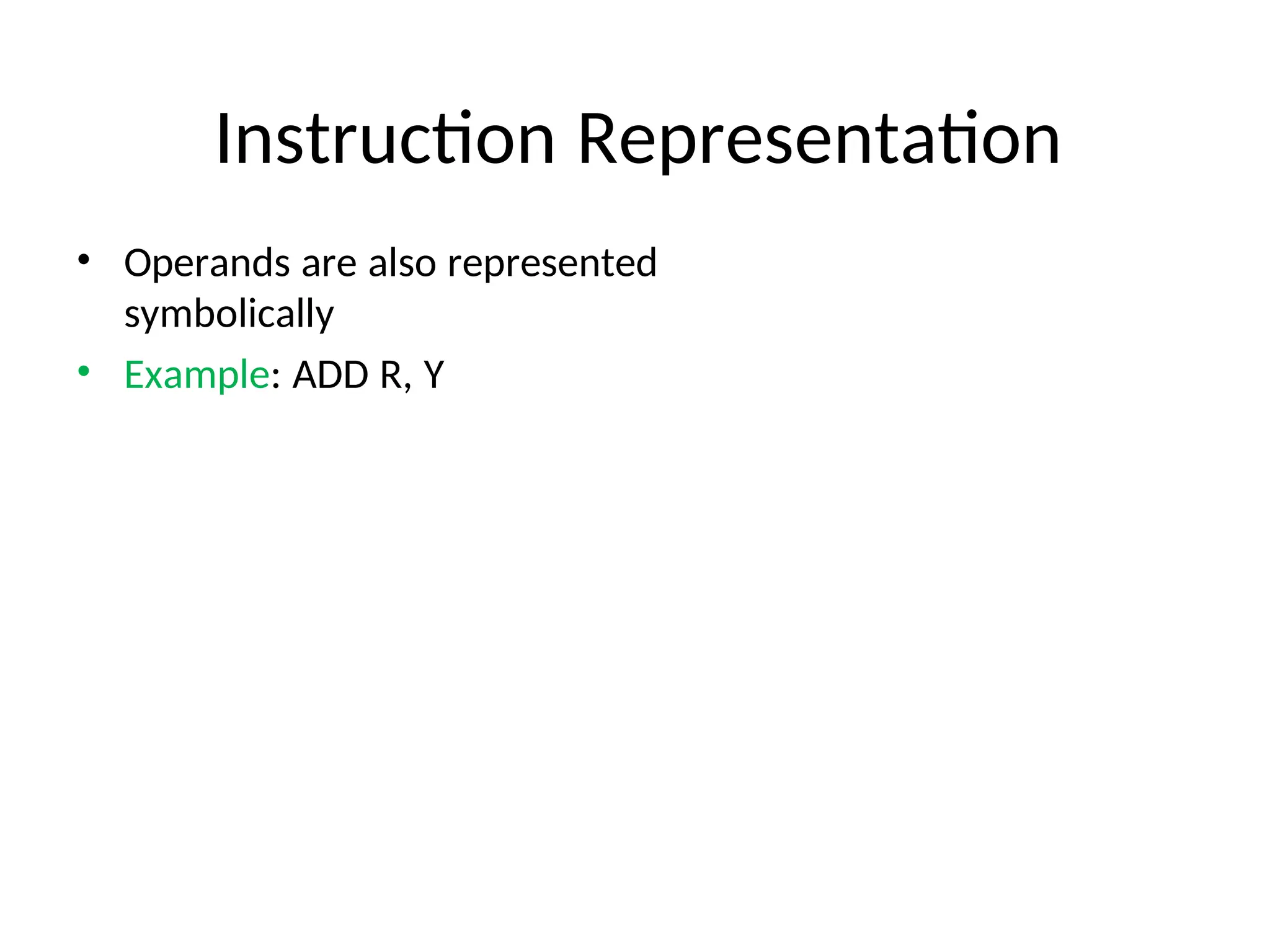 Instruction Representation
• Operands are also represented
symbolically
• Example: ADD R, Y
 
