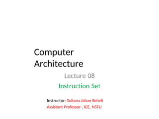 Computer
Architecture
Lecture 08
Instruction Set
Instructor: Sultana Jahan Soheli
Assistant Professor , ICE, NSTU
 