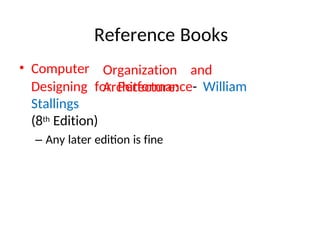 Reference Books
• Computer Organization and
Architecture:
Designing for Performance- William
Stallings
(8th Edition)
– Any later edition is fine
 