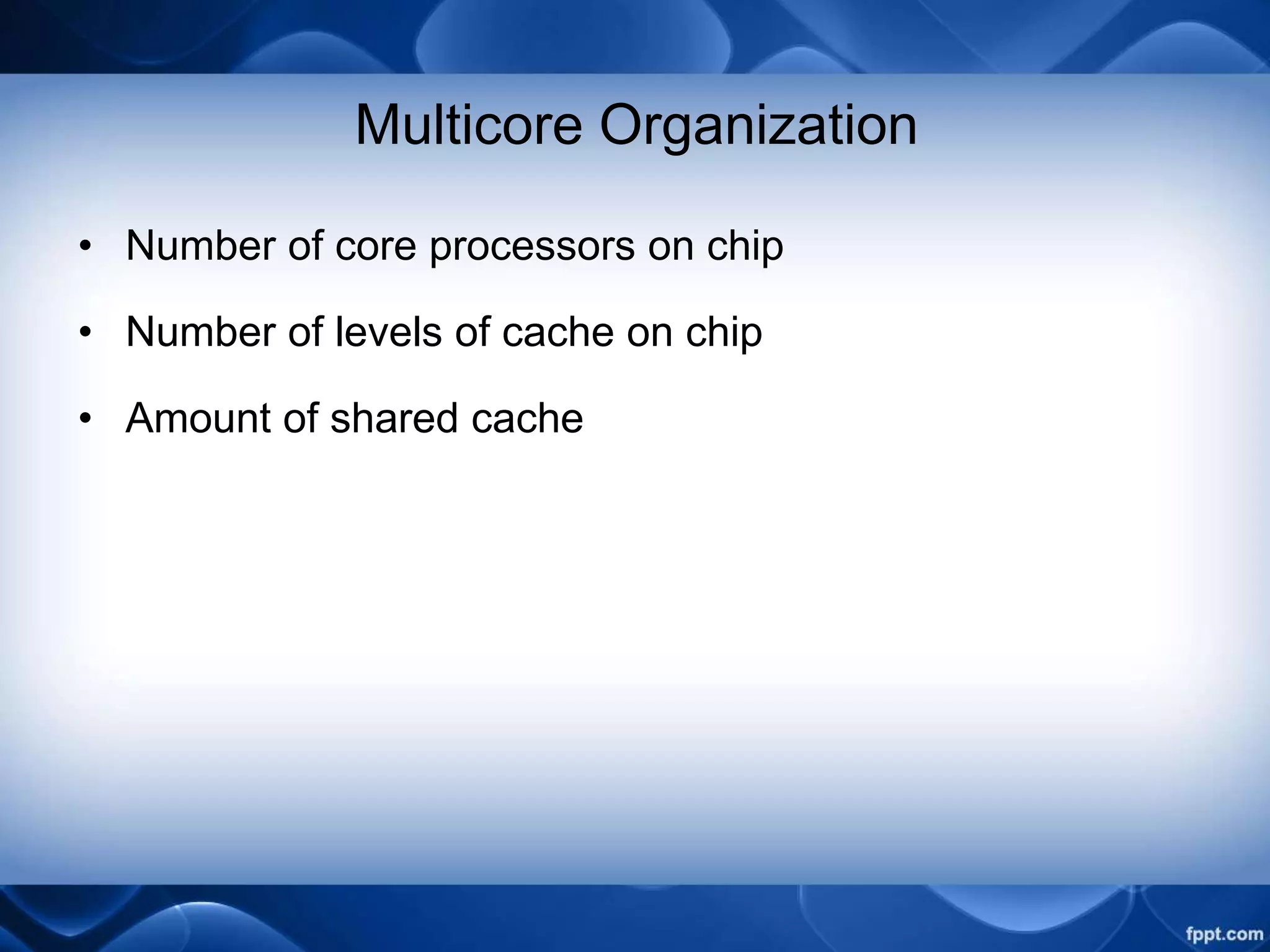 Multicore Organization
• Number of core processors on chip
• Number of levels of cache on chip
• Amount of shared cache
 