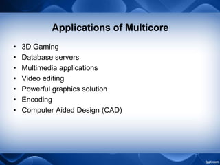 Applications of Multicore
• 3D Gaming
• Database servers
• Multimedia applications
• Video editing
• Powerful graphics solution
• Encoding
• Computer Aided Design (CAD)
 