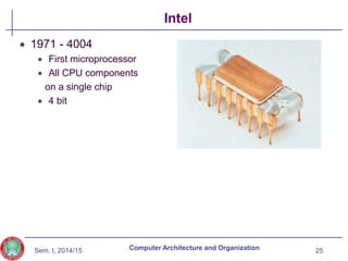 Sem. I, 2014/15
Intel
 1971 - 4004
 First microprocessor
 All CPU components
on a single chip
 4 bit
25
Computer Architecture and Organization
 